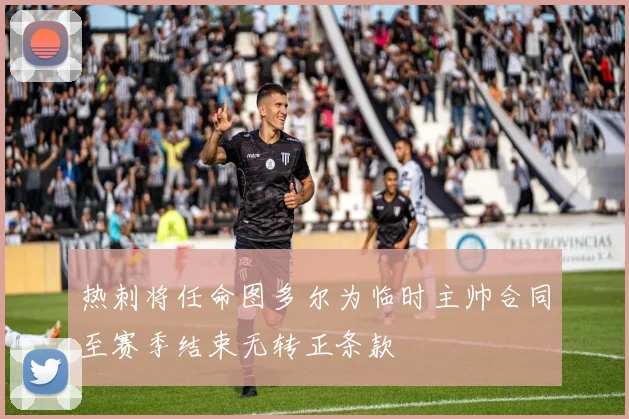 热刺将任命图多尔为临时主帅合同至赛季结束无转正条款