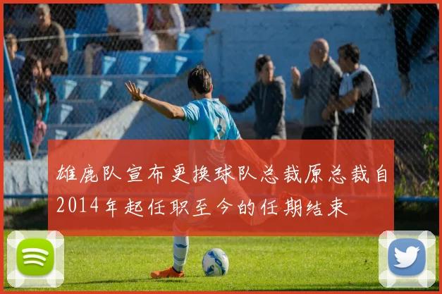 雄鹿队宣布更换球队总裁原总裁自2014年起任职至今的任期结束