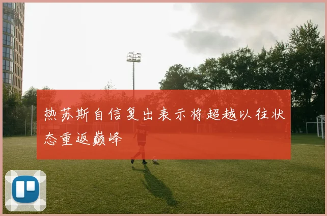 热苏斯自信复出表示将超越以往状态重返巅峰