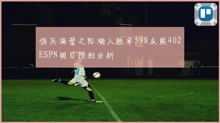 伤兵满营之际湖人胜率598灰熊402ESPN明日预测分析