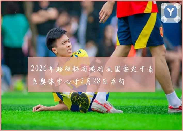 2026年超级杯海港对决国安定于南京奥体中心于2月28日举行