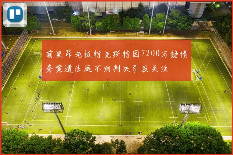 前里昂老板特克斯特因7200万镑债务案遭法庭不利判决引发关注