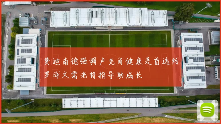 费迪南德强调卢克肖健康是首选约罗海文需老将指导助成长