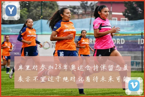 库里对参加28年奥运会持保留态度表示不宜过于绝对化看待未来可能性
