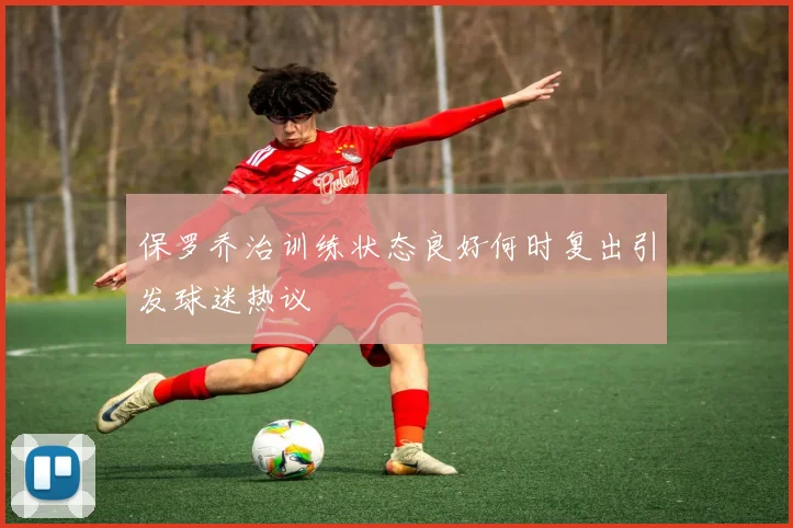 保罗乔治训练状态良好何时复出引发球迷热议