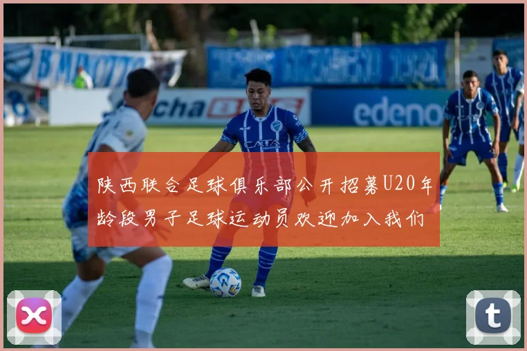 陕西联合足球俱乐部公开招募U20年龄段男子足球运动员欢迎加入我们的团队