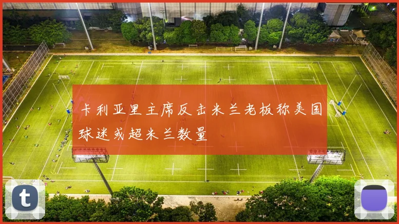 卡利亚里主席反击米兰老板称美国球迷或超米兰数量