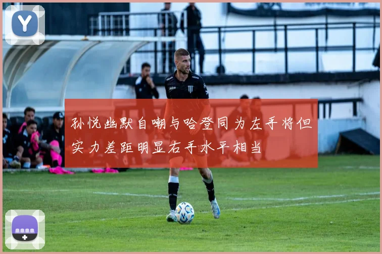 孙悦幽默自嘲与哈登同为左手将但实力差距明显右手水平相当