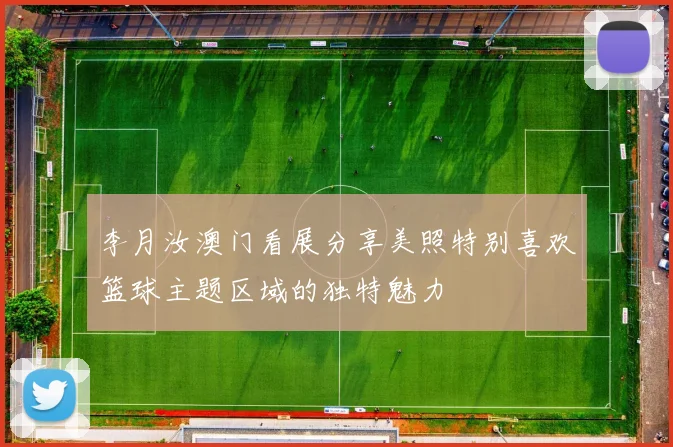李月汝澳门看展分享美照特别喜欢篮球主题区域的独特魅力