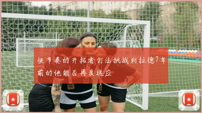 快节奏的开拓者打法挑战利拉德7年前的他能否再度适应