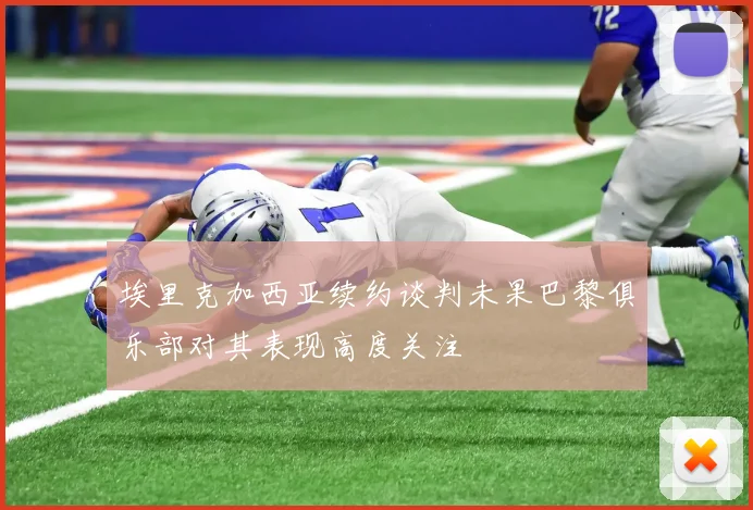 埃里克加西亚续约谈判未果巴黎俱乐部对其表现高度关注