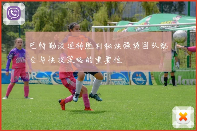 巴特勒谈逆转胜利秘诀强调团队配合与快攻策略的重要性
