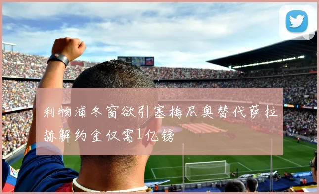 利物浦冬窗欲引塞梅尼奥替代萨拉赫解约金仅需1亿镑