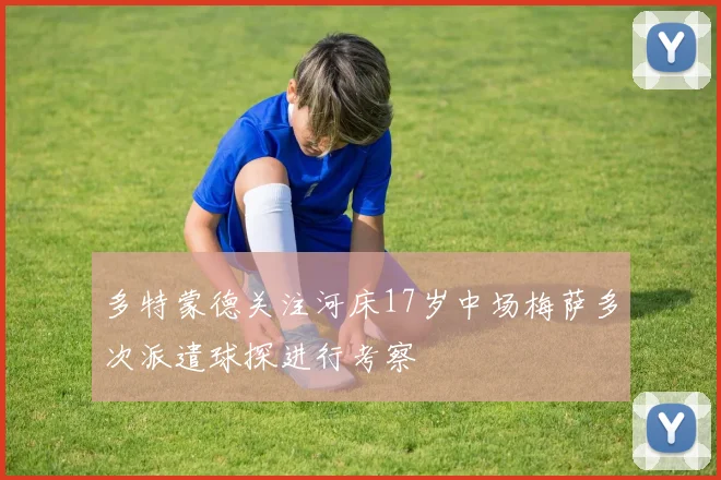 多特蒙德关注河床17岁中场梅萨多次派遣球探进行考察