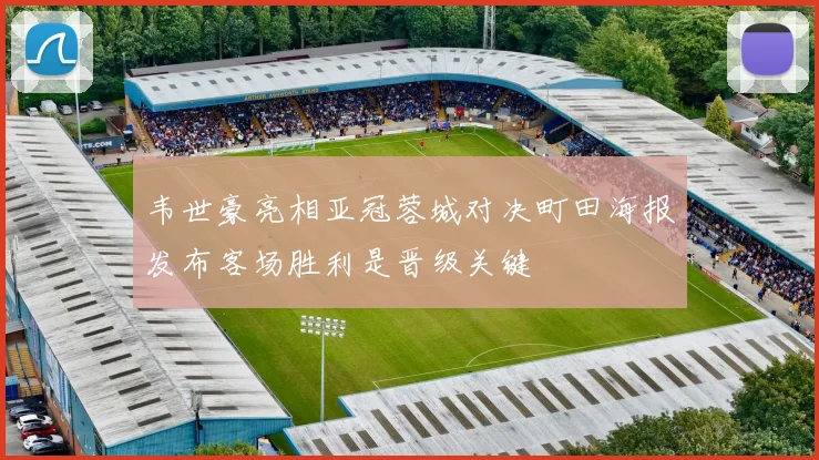 韦世豪亮相亚冠蓉城对决町田海报发布客场胜利是晋级关键