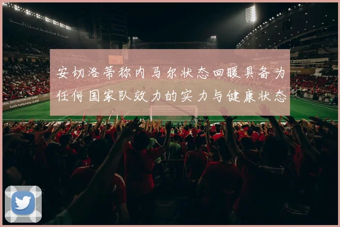安切洛蒂称内马尔状态回暖具备为任何国家队效力的实力与健康状态