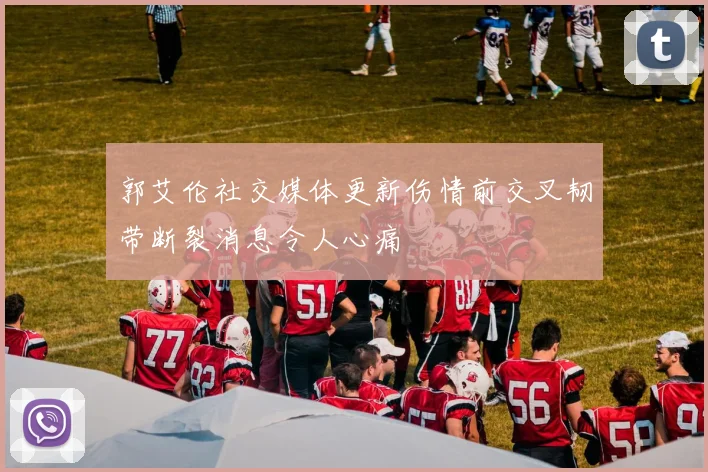 郭艾伦社交媒体更新伤情前交叉韧带断裂消息令人心痛