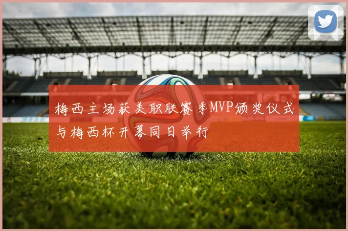 梅西主场获美职联赛季MVP颁奖仪式与梅西杯开幕同日举行